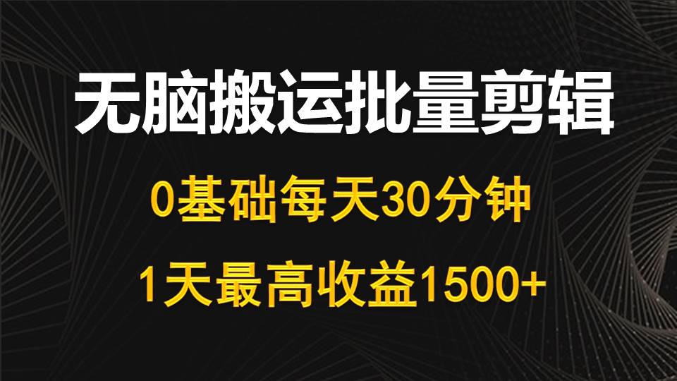 （10008期）每天30分钟，0基础无脑搬运批量剪辑，1天最高收益1500+