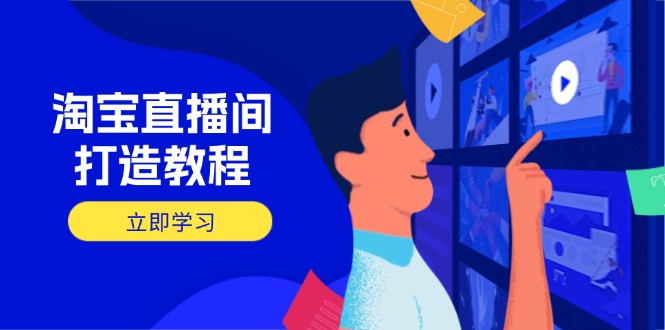 （14109期）淘宝直播间打造教程：掌握开播添加商品与选品核心逻辑，打造高转化直播间