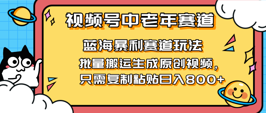 （14314期）2025视频号中老年短视频蓝海暴利风口！复制粘贴搬运视频单日赚800+，无…