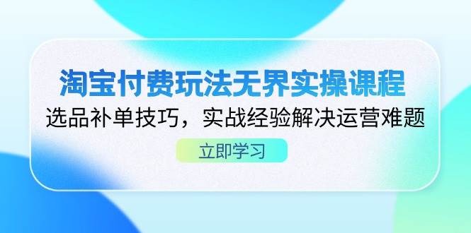 淘宝付费玩法无界实操课程，选品补单技巧，实战经验解决运营难题