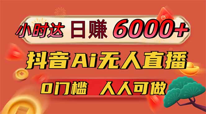 （14614期）日赚6000+！抖音Ai无人直播躺赚新风口，0门槛吃官方亿级流量！