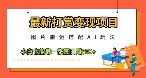 最新打赏变现项目，图片搬运搭配AI玩法，小白也能靠一张图日入5张
