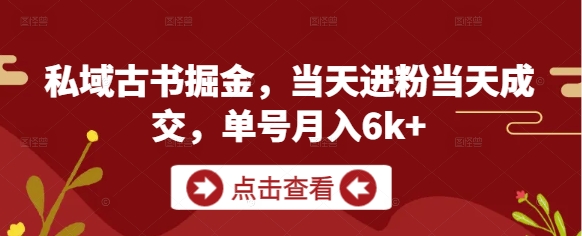 私域古书掘金，当天进粉当天成交，单号月入6k+