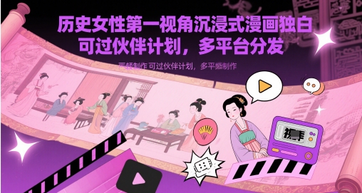 历史女性第一视角沉浸式漫画独白解说视频制作，可过伙伴计划，多平台分发