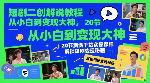 短剧二创解说教程，从小白到变现大神，20节满满干货实操课程，解锁短剧变现秘籍