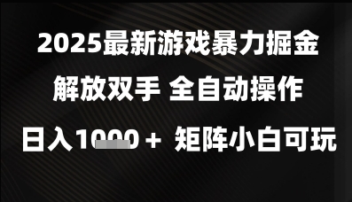 2025最新游戏暴力掘金解放双手，全自动操作，日入1k+矩阵，小白可玩