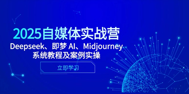 （14640期）2025自媒体实战营，Deepseek、即梦 AI、Midjourney系统教程及案例实操