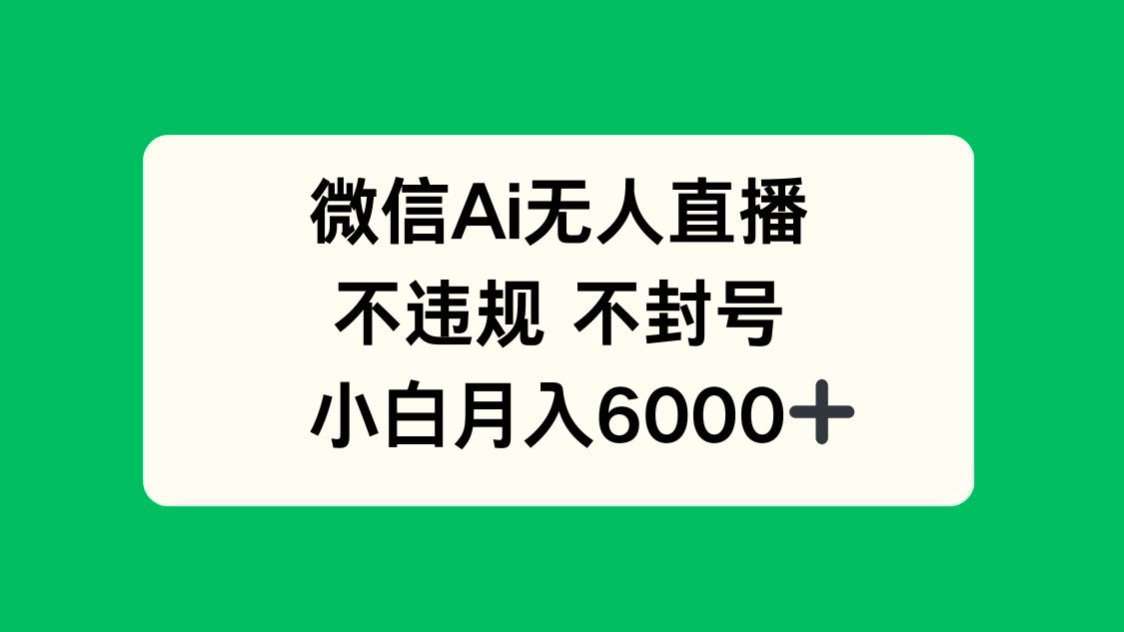 （14733期）微信AI无人直播，不违规 不封号 ，小白月入6000+