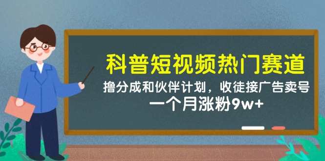 （14768期）科普短视频热门赛道：撸分成和伙伴计划，收徒接广告卖号，一个月涨粉9w+