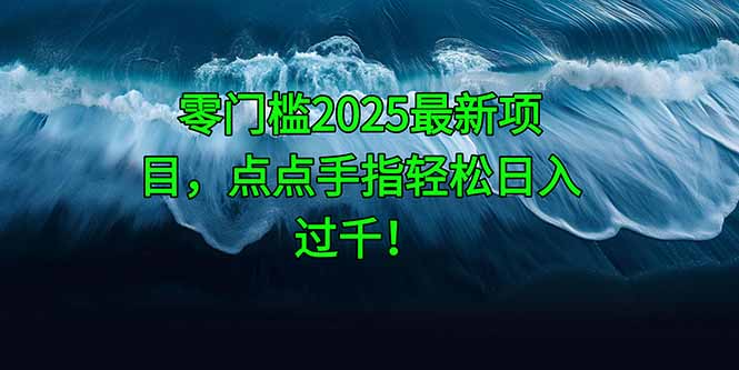 （14744期）零门槛2025最新项目，点点手指轻松日入过千！