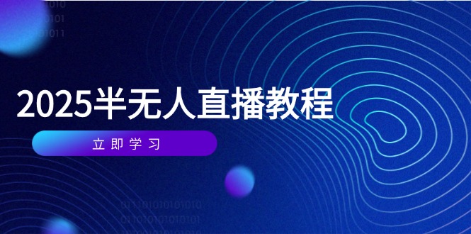 （14662期）半无人直播课(2025/4月) 基础到实操全覆盖，选品/剪辑/直播搭建与话术训练
