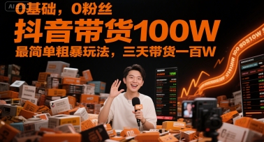 0基础，0粉丝，抖音带货100W，最简单粗暴玩法，三天带货一百W