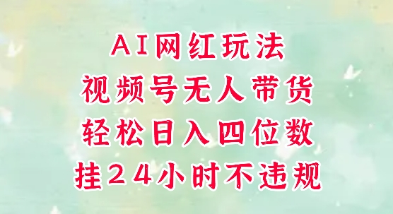 视频号无人直播带货，手机一挂自动爆单，AI网红玩法，带你解放双手，轻松日入四位数