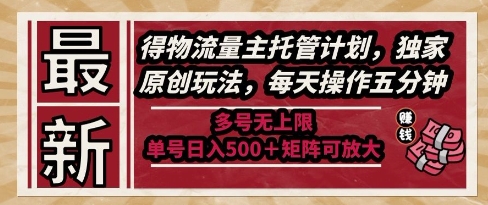 最新得物流量主托管计划，独家原创玩法，每天操作五分钟，多号无上限，单号日入5张+矩阵可放大