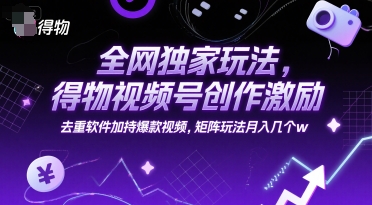 全网独家玩法，得物视频号创作激励 去重软件加持爆款视频，矩阵玩法月入几个w