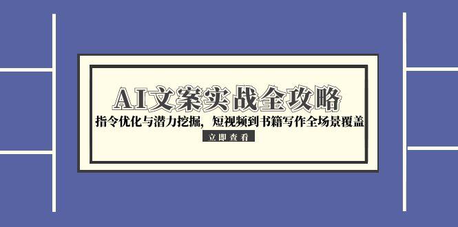 （15123期）AI文案实战全攻略，指令优化与潜力挖掘，短视频到书籍写作全场景覆盖