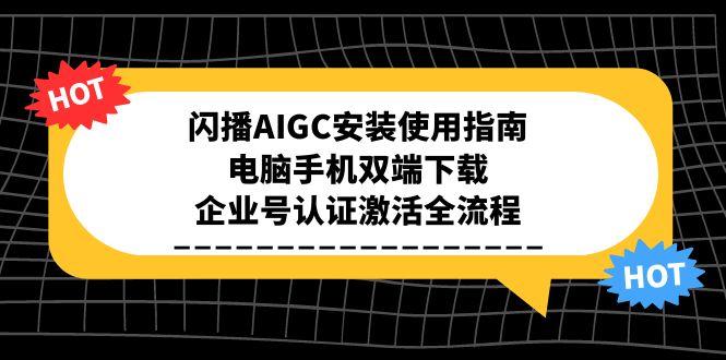 （15155期）闪播AIGC安装使用指南，电脑手机双端下载，企业号认证激活全流程