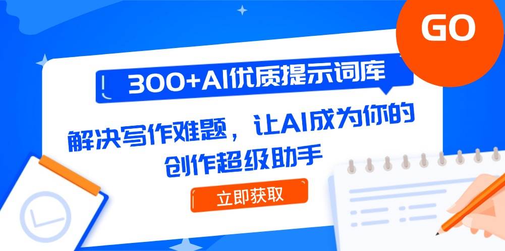 300+AI优质提示词库，解决写作难题，让AI成为你的创作超级助手