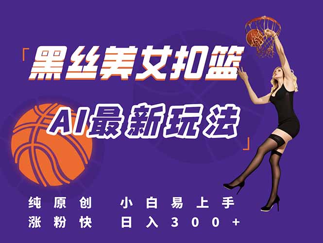 （15062期）最新AI生成美女扣篮视频，纯原创，小白轻松上手掌握流量秘籍，日入300+