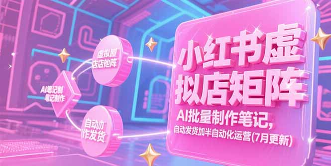 （15302期）小红书虚拟店矩阵，AI批量制作笔记，自动发货加半自动化运营(7月更新)