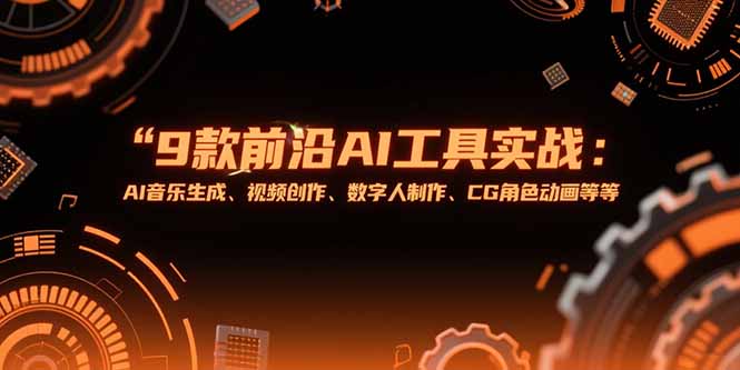 （15431期）9款前沿AI工具实战课：AI音乐生成、视频创作、数字人制作、CG角色动画等等