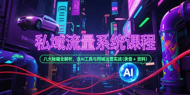 （15284期）私域流量系统课程，八大秘籍全解析，含AI工具与同城运营实战(录音+资料)