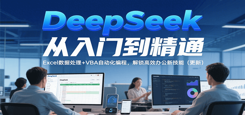 DeepSeek从入门到精通，Excel数据处理+VBA自动化编程，解锁高效办公新技能（更新）