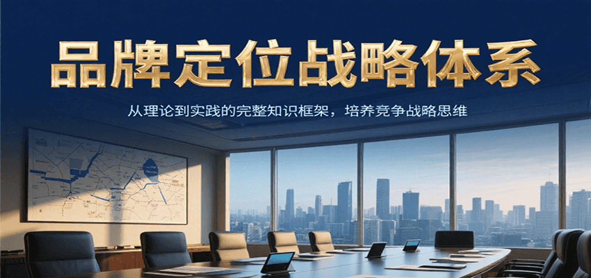 品牌定位战略体系，从理论到实践的完整知识框架，培养产品竞争战略思维
