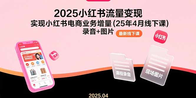（15601期）2025小红书流量变现，实现小红书电商业务增量(25年4月线下课)录音+图片