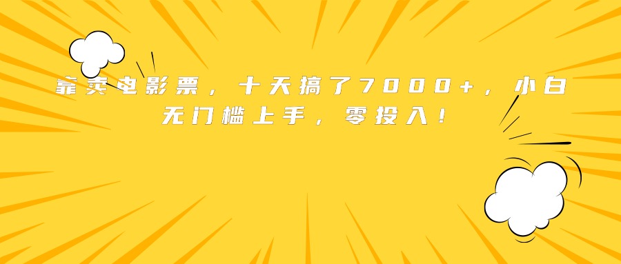 （15821期）靠卖电影票，十天搞了7000+，小白无门槛上手，零投入！