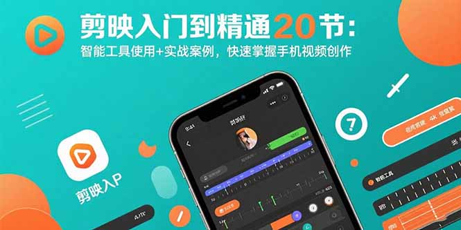 （15717期）剪映入门到精通20节：智能工具使用+实战案例，快速掌握手机视频创作