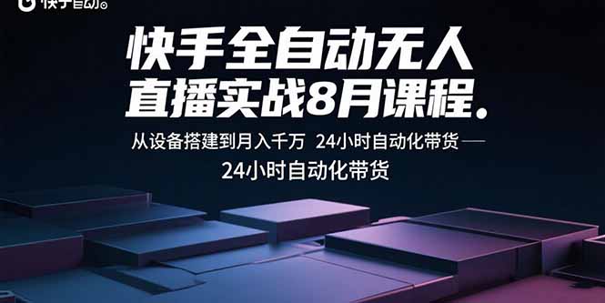 （15892期）快手全自动无人直播实战8月课程：从设备搭建到月入千万 24小时自动化带货