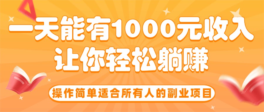 （15876期）操作简单适合所有人的副业项目，一天能有1000元收入，让你轻松躺赚！