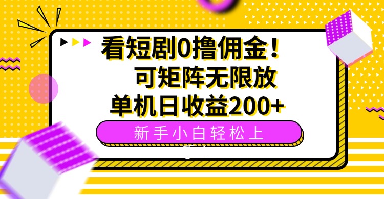 （15881期）看短剧0撸佣金，可矩阵无限放大，单机日收益200+，新手小白轻松上手！