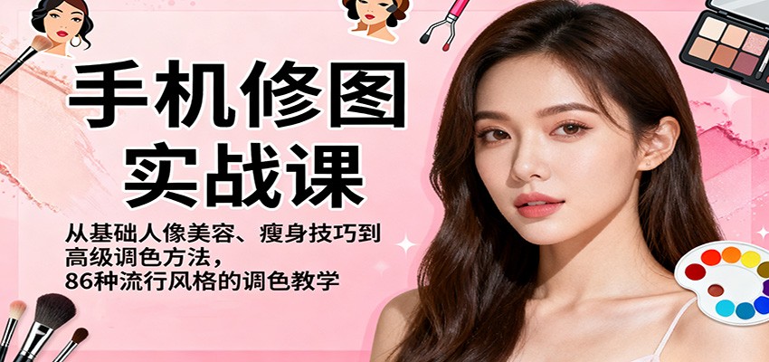 手机修图实战课，从基础人像美容、瘦身技巧到高级调色方法，86种流行风格的调色教学