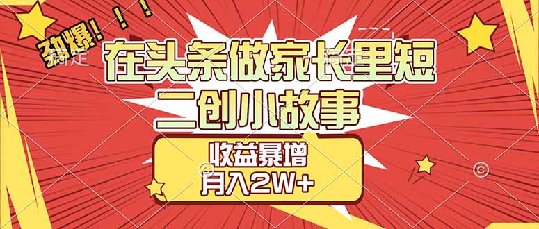 （17172期）【劲爆】在头条做家长里短二创小故事，收益暴增，月入2W+