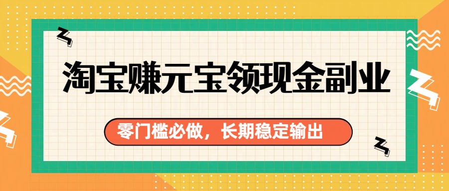 淘宝赚元宝领现金副业，零门槛必做，长期稳定输出