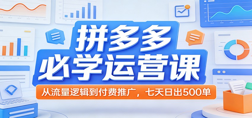 拼多多必学运营课：从流量逻辑到付费推广，七天日出500单