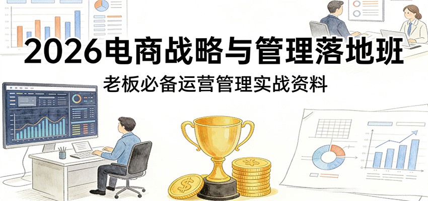 2026电商战略与管理落地班，老板必备运营管理实战资料