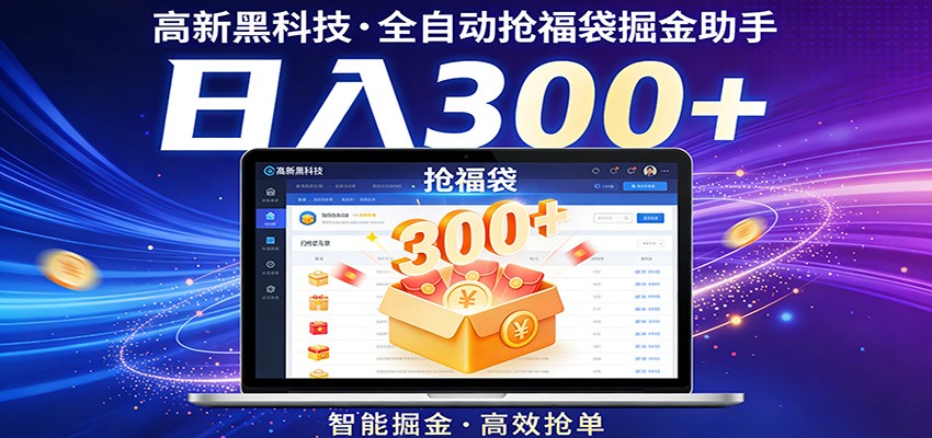 高新黑科技，全自动抢福袋掘金助手，零门槛、易操作，轻松上手日入300+