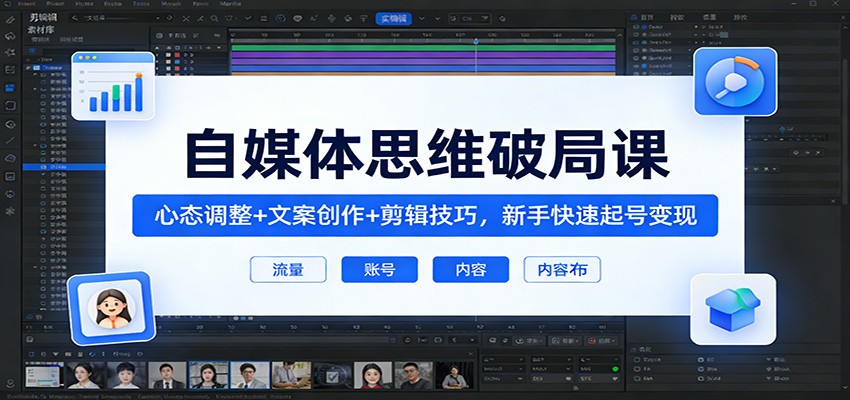 自媒体思维破局课：心态调整+文案创作+剪辑技巧，新手快速起号变现