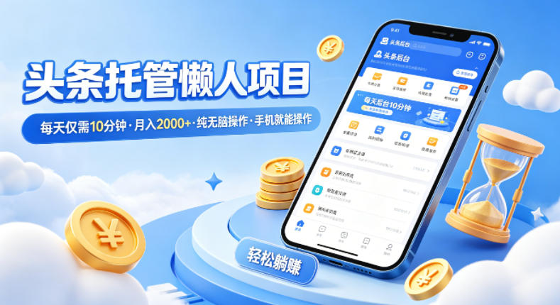 头条托管懒人项目，每天仅需10分钟，月入2000+，纯无脑操作，手机就能操作