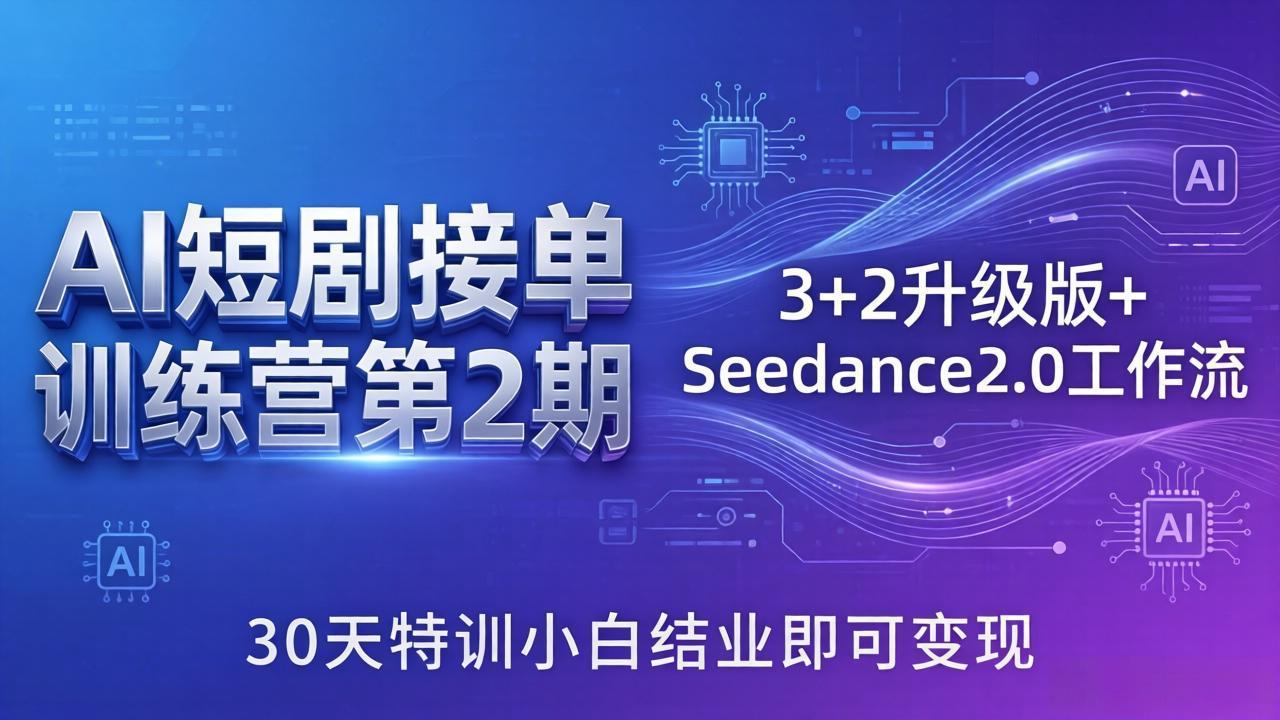 （18030期）AI短剧接单训练营第2期：3+2升级版+Seedance2.0工作流，30天特训小白结业即可变现