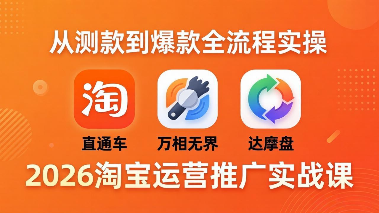 （18126期）2026淘宝运营推广实战课-更新4月20：直通车 + 万相无界 + 达摩盘，从测款到爆款全流程实操