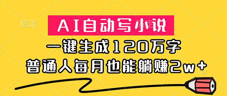 （18788期）AI自动写小说，一键生成120万字，普通人每月也能躺赚2w+