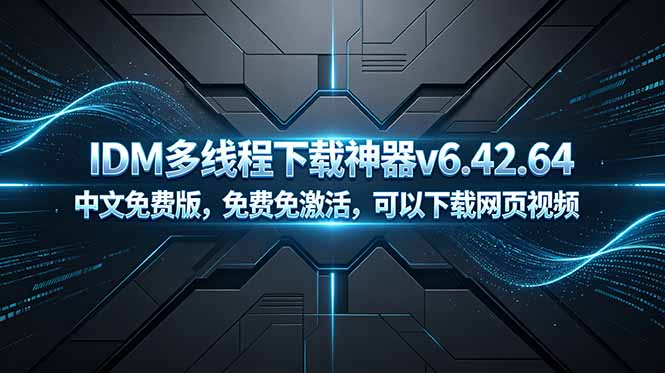（18688期）IDM多线程下载神器v6.42.64中文免费版，免费免激活，可以下载网页视频（例如飞书文档内的视频）
