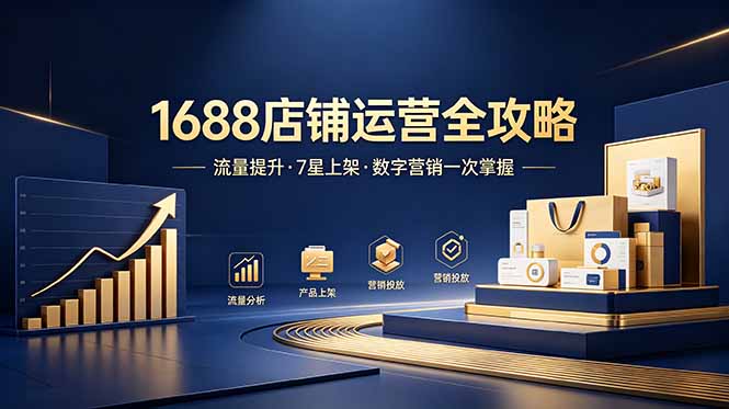 (18976期)1688店铺没流量?产品上架不到7星?数字营销不会投?全套运营技能一次学(更新6月)