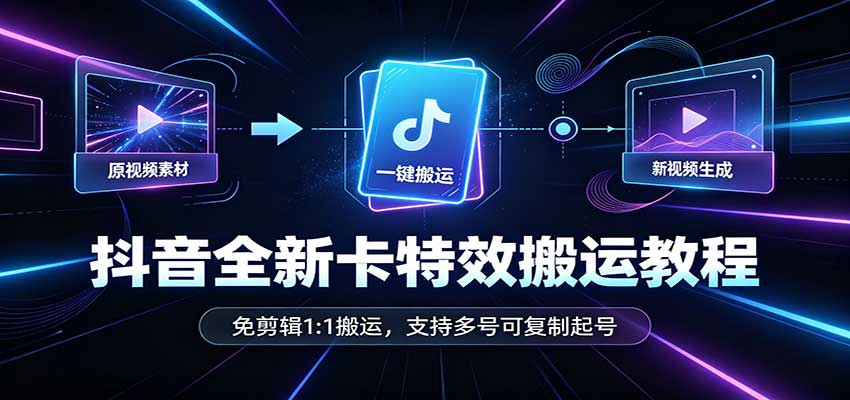 抖音全新卡特效搬运教程：免剪辑1:1搬运，支持多号可复制起号