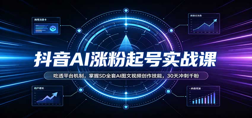 抖音AI涨粉起号实战课：吃透平台机制，掌握SD全套AI图文视频创作技能，30天冲刺千粉