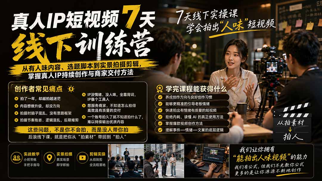 (20278期)真人IP短视频7天训练营-更新:从有人味内容、选题脚本到实景拍摄剪辑,掌握真人IP持续创作与商家交付方法
